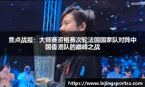焦点战报:大师赛资格赛次轮法国国家队对阵中国香港队的巅峰之战