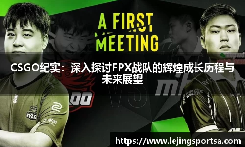CSGO纪实:深入探讨FPX战队的辉煌成长历程与未来展望